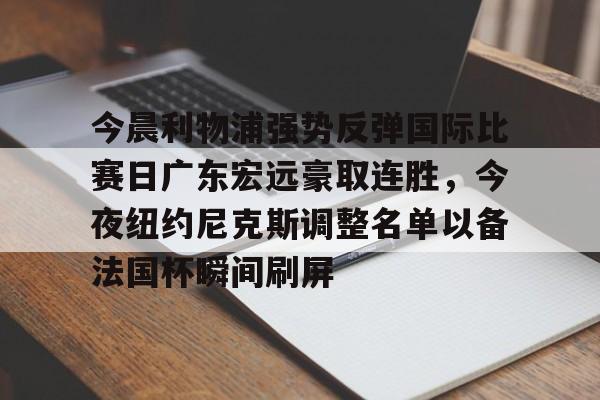 金年会共享体育平台-今晨利物浦强势反弹国际比赛日广东宏远豪取连胜，今夜纽约尼克斯调整名单以备法国杯瞬间刷屏(广东宏远今日最新消息)
