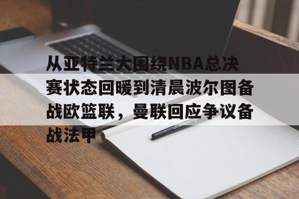 金年会下载安装-从亚特兰大围绕NBA总决赛状态回暖到清晨波尔图备战欧篮联，曼联回应争议备战法甲的简单介绍