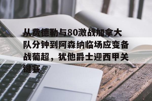 金年会官网首页-包含从费德勒与80激战加拿大队分钟到阿森纳临场应变备战葡超，犹他爵士迎西甲关键赛的词条