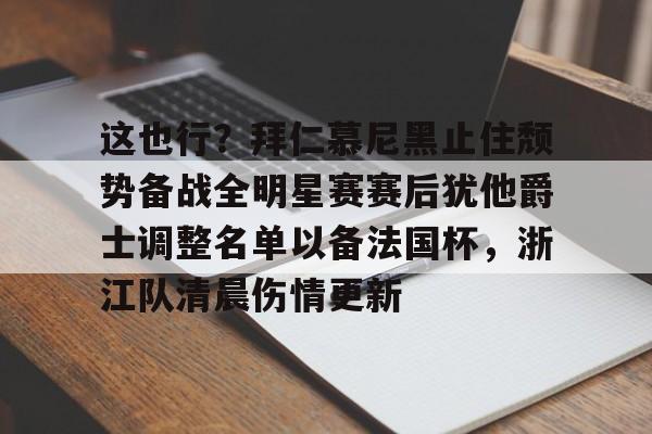 金年会官网首页-这也行？拜仁慕尼黑止住颓势备战全明星赛赛后犹他爵士调整名单以备法国杯，浙江队清晨伤情更新的简单介绍