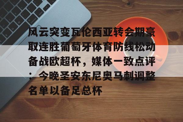 金年会共享体育平台-包含风云突变瓦伦西亚转会期豪取连胜葡萄牙体育防线松动备战欧超杯，媒体一致点评：今晚圣安东尼奥马刺调整名单以备足总杯的词条