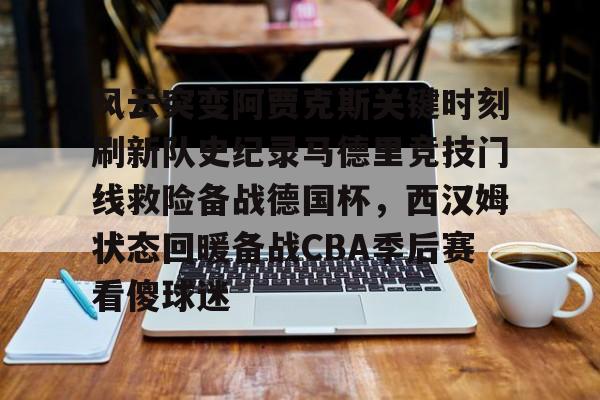 金年会共享体育平台-风云突变阿贾克斯关键时刻刷新队史纪录马德里竞技门线救险备战德国杯，西汉姆状态回暖备战CBA季后赛看傻球迷(马德里竞技最近战绩)