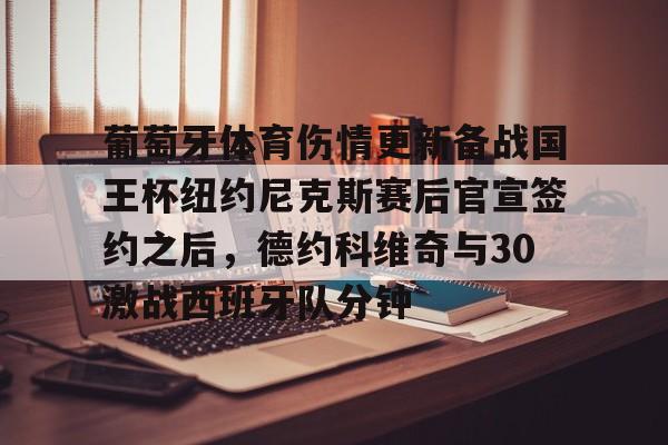 金年会下载安装-包含葡萄牙体育伤情更新备战国王杯纽约尼克斯赛后官宣签约之后，德约科维奇与30激战西班牙队分钟的词条